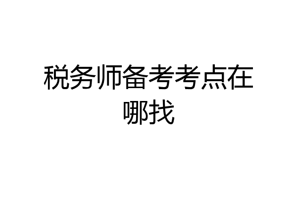 税务师备考考点在哪找