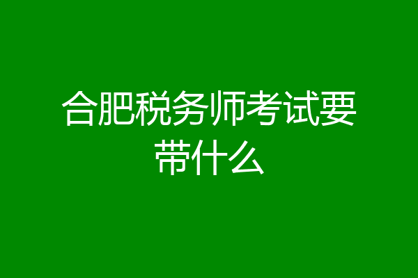 合肥税务师考试要带什么