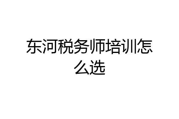 东河税务师培训怎么选