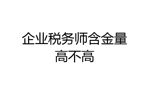 企业税务师含金量高不高