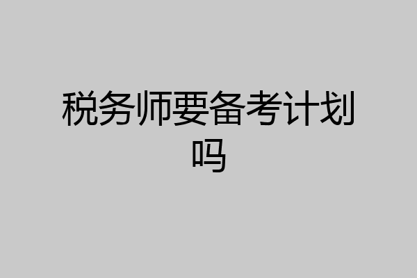 税务师要备考计划吗