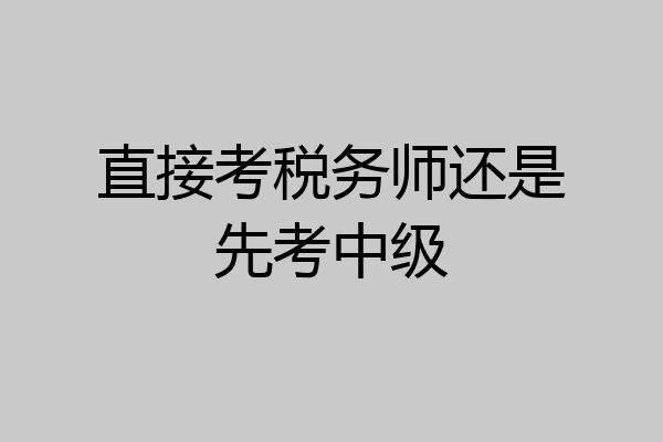 直接考税务师还是先考中级