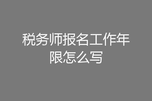 税务师报名工作年限怎么写