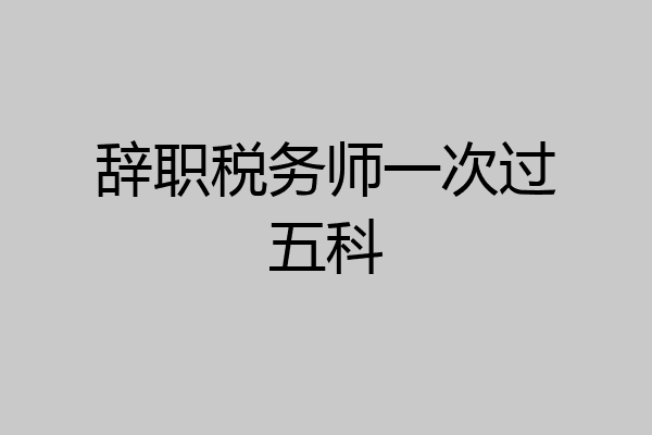辞职税务师一次过五科