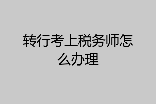 转行考上税务师怎么办理