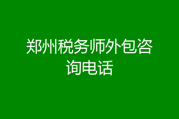 郑州税务师外包咨询电话