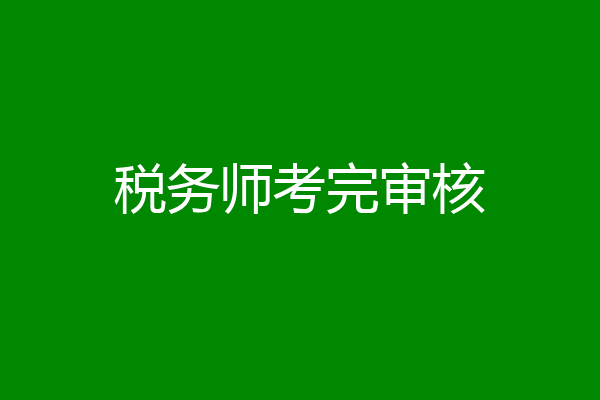税务师考完审核