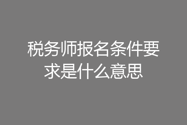 税务师报名条件要求是什么意思