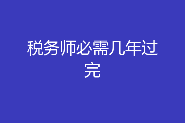税务师必需几年过完
