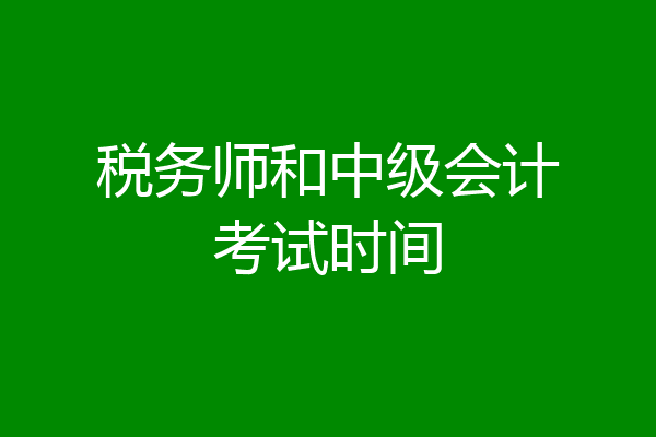 税务师和中级会计考试时间