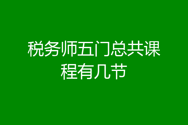 税务师五门总共课程有几节