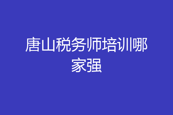 唐山税务师培训哪家强
