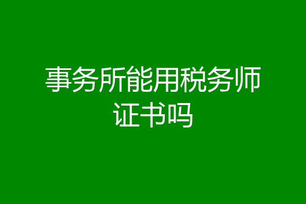 事务所能用税务师证书吗