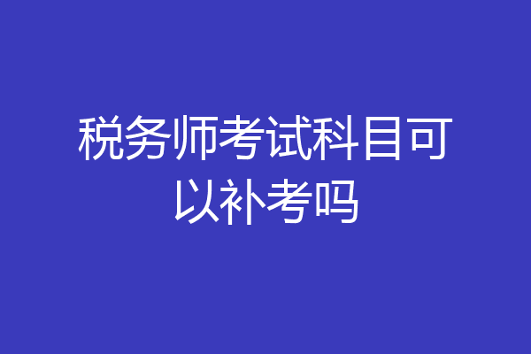 税务师考试科目可以补考吗