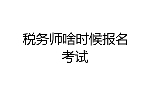 税务师啥时候报名考试