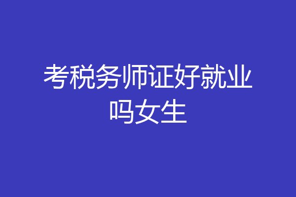 考税务师证好就业吗女生