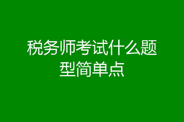 税务师考试什么题型简单点