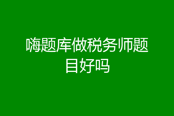 嗨题库做税务师题目好吗