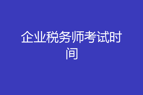 企业税务师考试时间