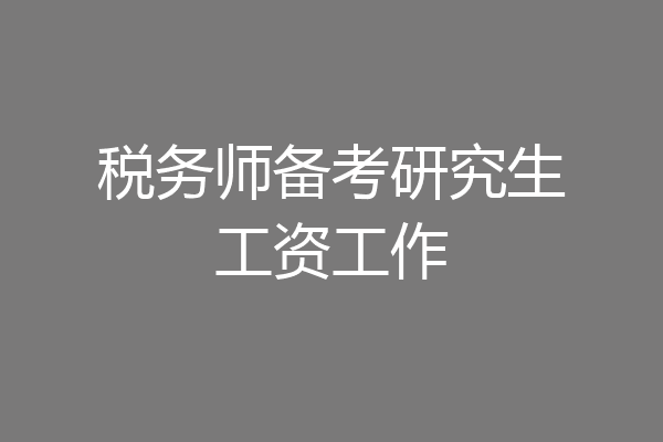 税务师备考研究生工资工作