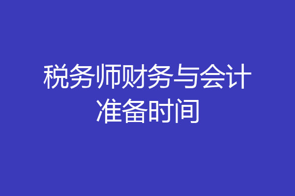 税务师财务与会计准备时间