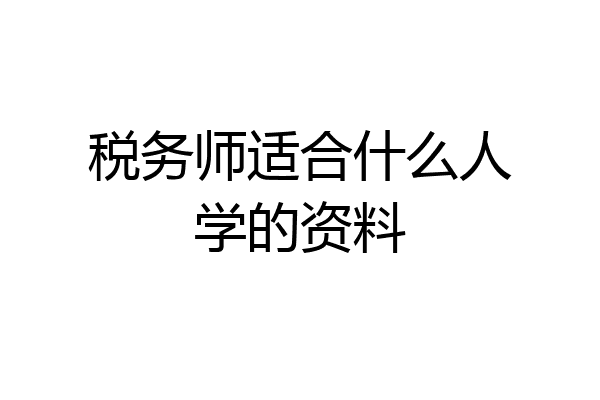税务师适合什么人学的资料