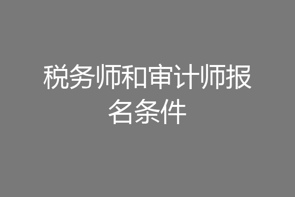 税务师和审计师报名条件