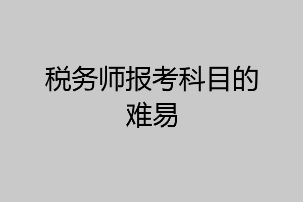 税务师报考科目的难易
