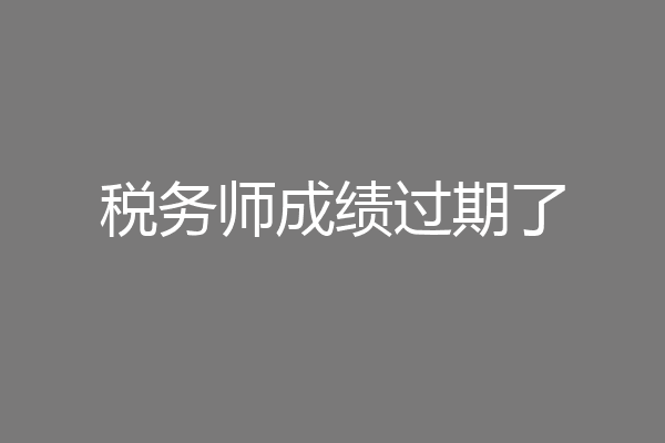 税务师成绩过期了