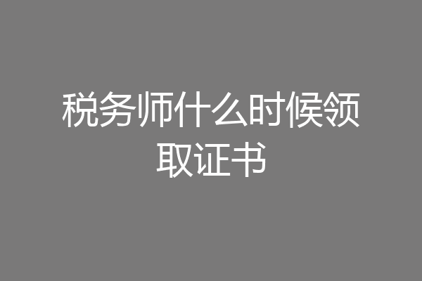 税务师什么时候领取证书