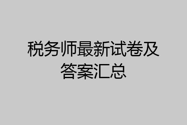 税务师最新试卷及答案汇总