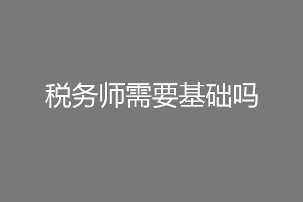 税务师需要基础吗