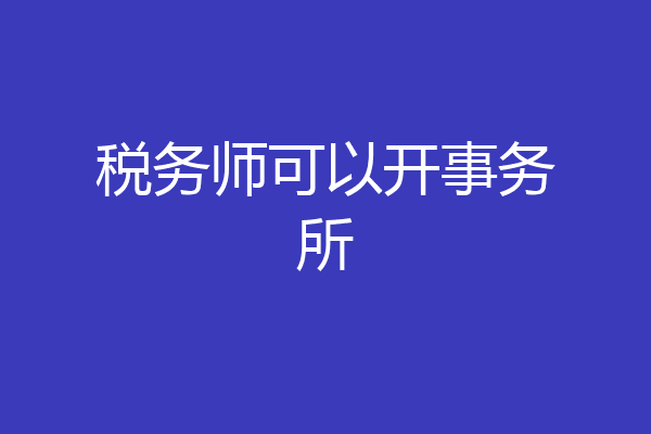 税务师可以开事务所