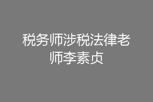 税务师涉税法律老师李素贞