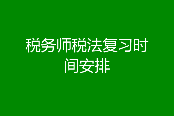税务师税法复习时间安排