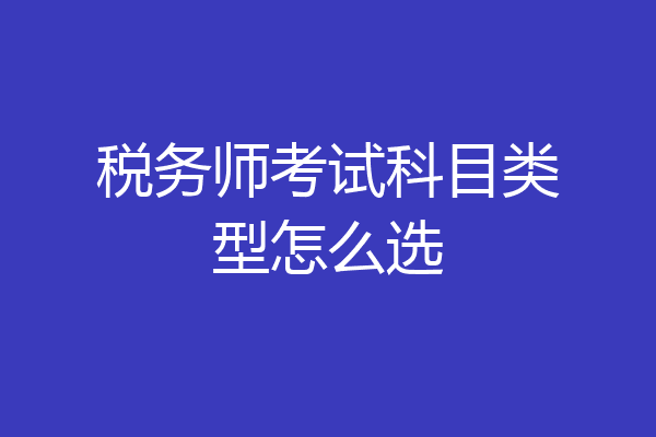 税务师考试科目类型怎么选