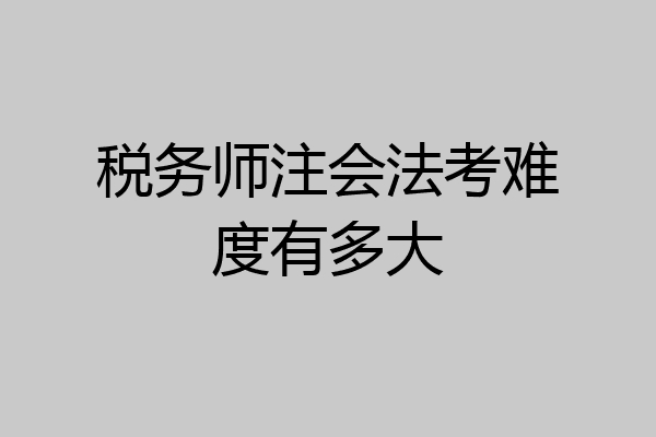 税务师注会法考难度有多大