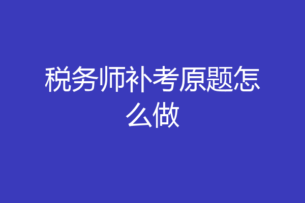 税务师补考原题怎么做