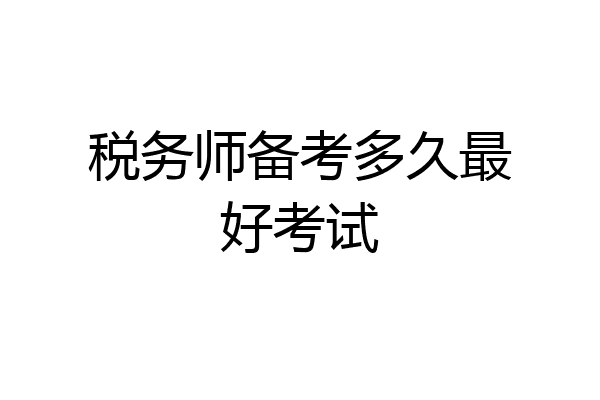 税务师备考多久最好考试