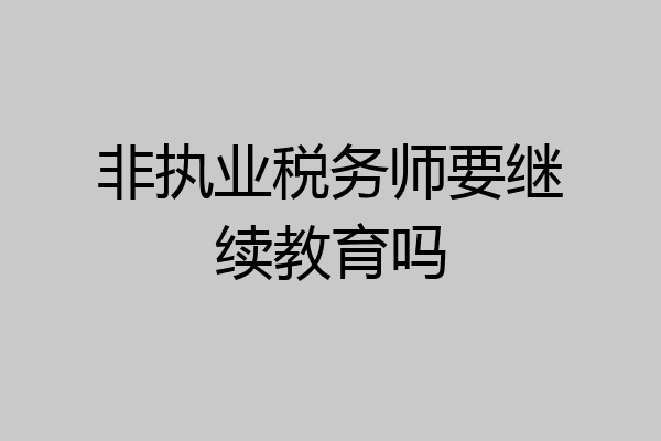 非执业税务师要继续教育吗