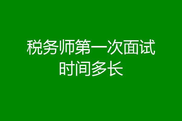 税务师第一次面试时间多长