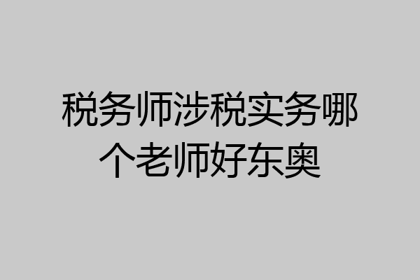 税务师涉税实务哪个老师好东奥