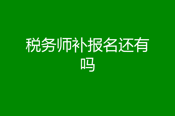 税务师补报名还有吗