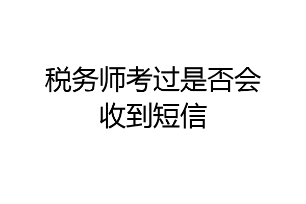 税务师考过是否会收到短信