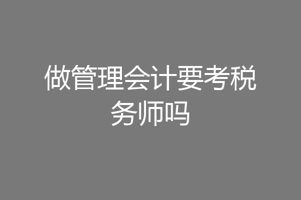 做管理会计要考税务师吗