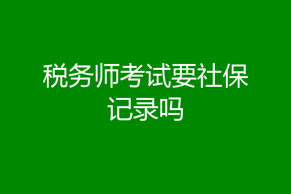 税务师考试要社保记录吗