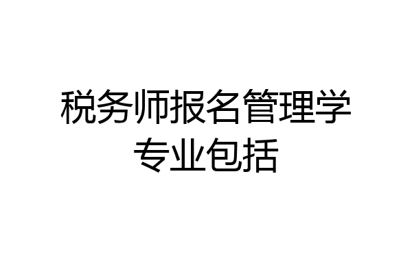 税务师报名管理学专业包括