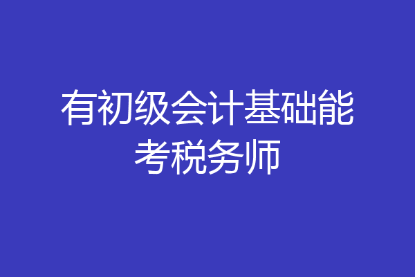 有初级会计基础能考税务师