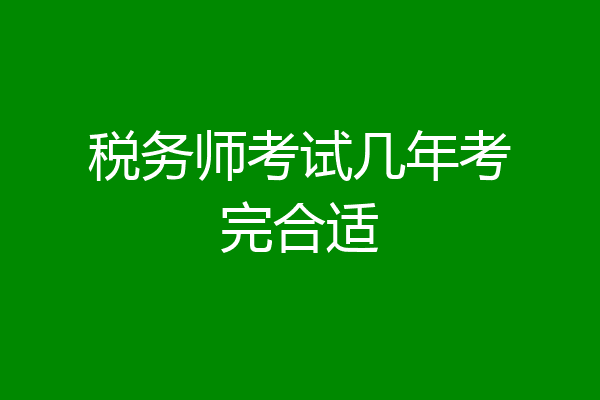 税务师考试几年考完合适