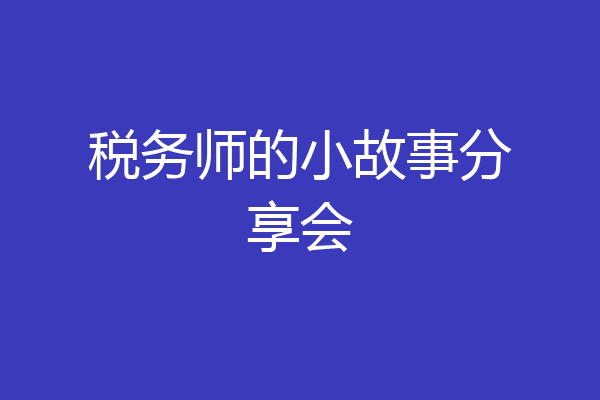 税务师的小故事分享会